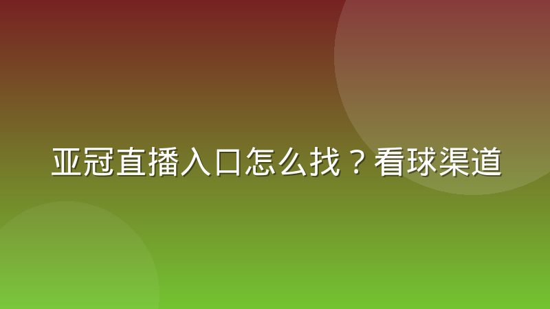 亚冠直播入口怎么找?看球渠道与避坑指南