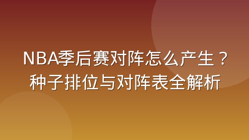 NBA季后赛对阵怎么产生?种子排位与对阵表全解析