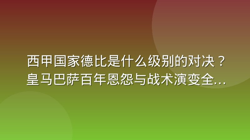 西甲国家德比是什么级别的对决？皇马巴萨百年恩怨与战术演变全解析